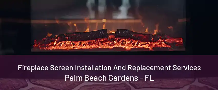 Fireplace Screen Installation And Replacement Services Palm Beach Gardens - FL