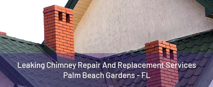 Leaking Chimney Repair And Replacement Services Palm Beach Gardens - FL