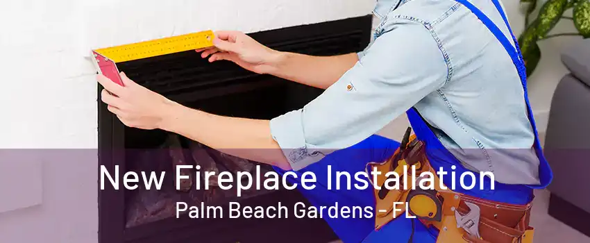 New Fireplace Installation Palm Beach Gardens - FL