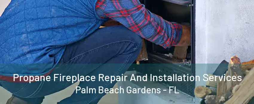 Propane Fireplace Repair And Installation Services Palm Beach Gardens - FL