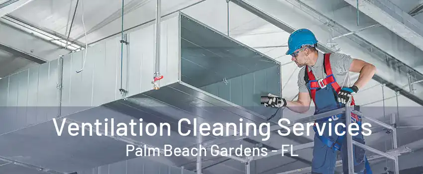 Ventilation Cleaning Services Palm Beach Gardens - FL