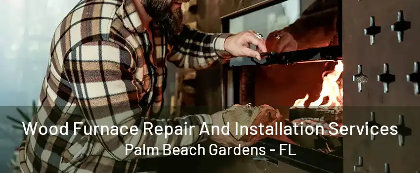 Wood Furnace Repair And Installation Services Palm Beach Gardens - FL